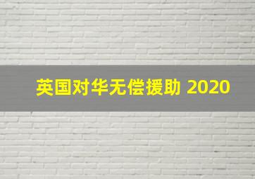 英国对华无偿援助 2020